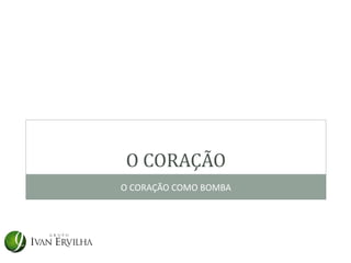 O CORAÇÃO
O CORAÇÃO COMO BOMBA
 