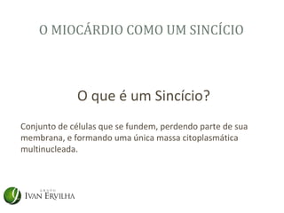 O MIOCÁRDIO COMO UM SINCÍCIO



             O que é um Sincício?
Conjunto de células que se fundem, perdendo parte de sua
membrana, e formando uma única massa citoplasmática
multinucleada.
 