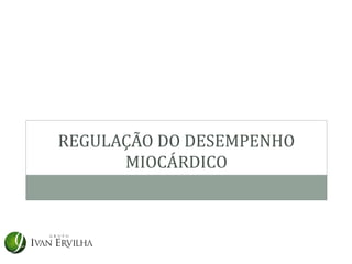 REGULAÇÃO DO DESEMPENHO
      MIOCÁRDICO
 