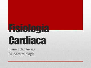 Fisiología
Cardiaca
Laura Felix Arciga
R1 Anestesiología
 