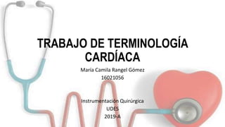 TRABAJO DE TERMINOLOGÍA
CARDÍACA
María Camila Rangel Gómez
16021056
Instrumentación Quirúrgica
UDES
2019-A
 