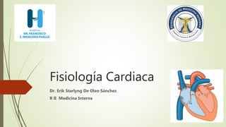 Fisiología Cardiaca
Dr. Erik Starlyng De Oleo Sánchez
R II Medicina Interna
 
