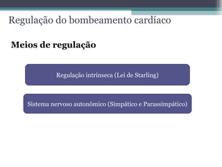 Regulação do bombeamento cardíaco
Meios de regulação
Regulação intrínseca (Lei de Starling)
Sistema nervoso autonômico (Simpático e Parassimpático)
 