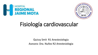 Fisiología cardiovascular
Quissy Smit R1 Anestesiologia
Asesora: Dra. Nuñez R2 Anestesiologia
 
