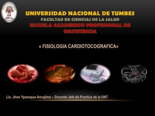 « FISIOLOGIA CARDIOTOCOGRAFICA»
Lic. Jhon Ypanaque Ancajima – Docente Jefe de Practica de la UNT
 