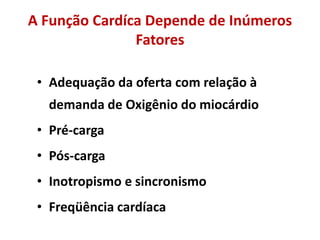 A Função Cardíca Depende de Inúmeros
Fatores
• Adequação da oferta com relação à
demanda de Oxigênio do miocárdio
• Pré-carga
• Pós-carga
• Inotropismo e sincronismo
• Freqüência cardíaca
 
