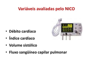 Variáveis avaliadas pelo NICO
• Débito cardíaco
• Índice cardíaco
• Volume sistólico
• Fluxo sangüíneo capilar pulmonar
 