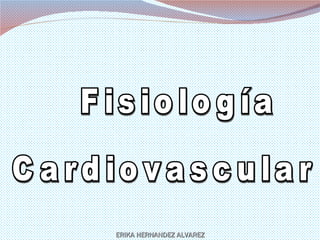 Fisiología Cardiovascular ERIKA HERNANDEZ ALVAREZ 