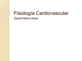 Fisiología Cardiovascular
Daniel Marin Arias
 