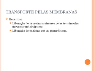 TRANSPORTE PELAS MEMBRANAS
 Exocitose
 Liberação de neurotransmissores pelas terminações
nervosas pré-sinápticas
 Liberação de enzimas por ex. pancréaticas.
 