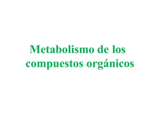 Metabolismo de los
compuestos orgánicos
 