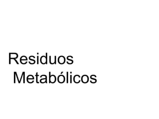 Residuos
Metabólicos
 