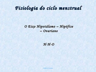Fisiologia do ciclo menstrual Chirlei A Ferreira O Eixo Hipotálamo – Hipófise – Ovariano H-H-O 