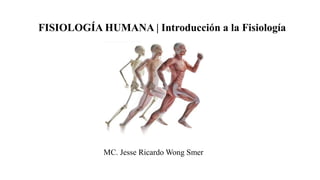FISIOLOGÍA HUMANA | Introducción a la Fisiología
MC. Jesse Ricardo Wong Smer
 