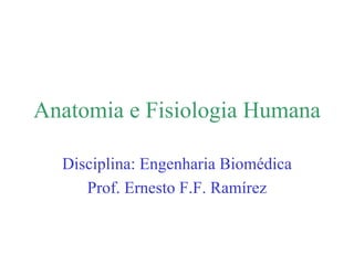 Anatomia e Fisiologia Humana
Disciplina: Engenharia Biomédica
Prof. Ernesto F.F. Ramírez
 