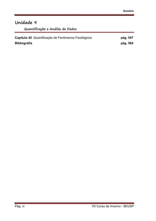 Sumário
Pág. vi VII Curso de Inverno - IB/USP
Unidade 9
Quantificação e Análise de Dados
Capítulo 42 Quantificação de Fenômenos Fisiológicos pág. 547
Bibliografia pág. 564
 