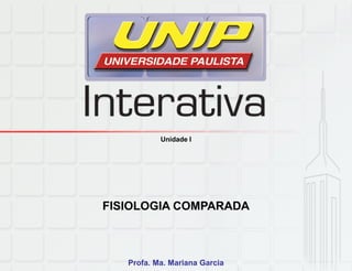 Unidade I
FISIOLOGIA COMPARADA
Profa. Ma. Mariana Garcia
 