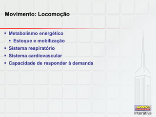 Movimento: Locomoção
 Metabolismo energético
 Estoque e mobilização
 Sistema respiratório
 Sistema cardiovascular
 Capacidade de responder à demanda
 