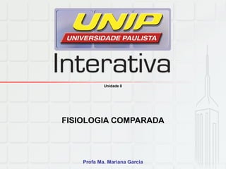 Unidade II
FISIOLOGIA COMPARADA
Profa Ma. Mariana Garcia
 