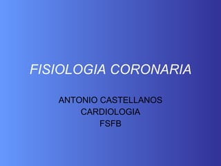 FISIOLOGIA CORONARIA ANTONIO CASTELLANOS CARDIOLOGIA FSFB 