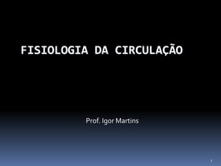 1
FISIOLOGIA DA CIRCULAÇÃO
Prof. Igor Martins
 