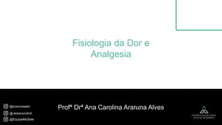 Profª Drª Ana Carolina Araruna Alves
@EquipeMySete
@JessicaJulioti
Fisiologia da Dor e
Analgesia
@scienceeetc
 