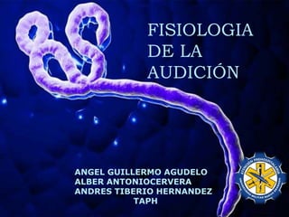 FISIOLOGIA
DE LA
AUDICIÓN
ANGEL GUILLERMO AGUDELO
ALBER ANTONIOCERVERA
ANDRES TIBERIO HERNANDEZ
TAPH
 