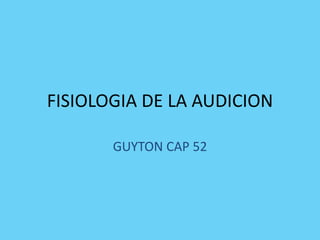 FISIOLOGIA DE LA AUDICION
GUYTON CAP 52
 