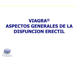 VIAGRA®
ASPECTOS GENERALES DE LA
   DISFUNCION ERECTIL
 