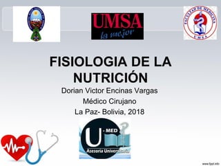 FISIOLOGIA DE LA
NUTRICIÓN
Dorian Victor Encinas Vargas
Médico Cirujano
La Paz- Bolivia, 2018
 