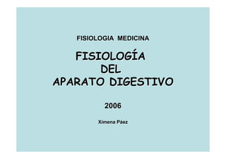 FISIOLOGIA MEDICINA
FISIOLOGIA MEDICINA
FISIOLOGÍA
FISIOLOGÍA
DEL
DEL
APARATO DIGESTIVO
APARATO DIGESTIVO
2006
2006
Ximena Páez
Ximena Páez
 