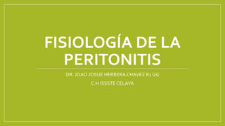 FISIOLOGÍA DE LA
PERITONITIS
DR. JOAO JOSUE HERRERA CHAVEZ R1 GG
C.H ISSSTE CELAYA
 