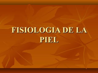 FISIOLOGIA DE LAFISIOLOGIA DE LA
PIELPIEL
 