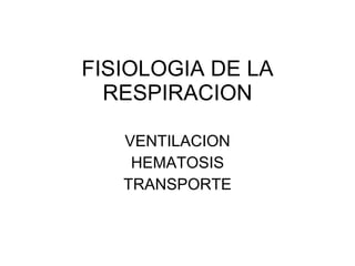FISIOLOGIA DE LA RESPIRACION VENTILACION HEMATOSIS TRANSPORTE 