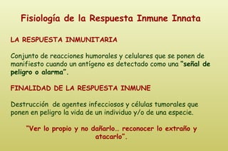 Fisiología de la Respuesta Inmune Innata LA RESPUESTA INMUNITARIA Conjunto de reacciones humorales y celulares que se pone...
