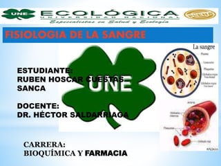 FISIOLOGIA DE LA SANGRE
ESTUDIANTE:
RUBEN HOSCAR CUESTAS
SANCA
DOCENTE:
DR. HÉCTOR SALDARRIAGA
CARRERA:
BIOQUÍMICA Y FARMACIA
 