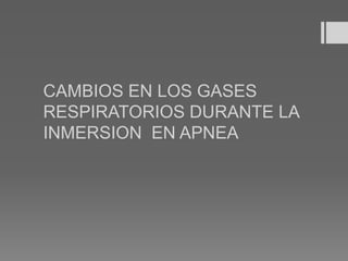 CAMBIOS EN LOS GASES
RESPIRATORIOS DURANTE LA
INMERSION EN APNEA
 