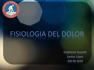 FISIOLOGIA DEL DOLOR

              Stephanie Susseth
                 Santos López
                 200 08 3049
 