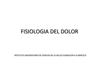 FISIOLOGIA DEL DOLOR


INSTITUTO UNIVERSITARIO DE CIENCIAS DE LA SALUD.FUNDACION H.A.BARCELO
 