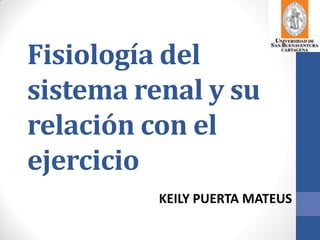 Fisiología del
sistema renal y su
relación con el
ejercicio
          KEILY PUERTA MATEUS
 