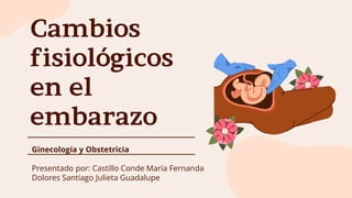 Cambios
fisiológicos
en el
embarazo
Ginecología y Obstetricia
Presentado por: Castillo Conde María Fernanda
Dolores Santiago Julieta Guadalupe
 
