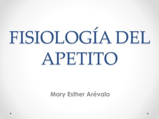FISIOLOGÍA DEL 
APETITO 
Mary Esther Arévalo 
 