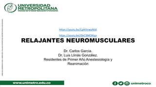 RELAJANTES NEUROMUSCULARES
Dr. Carlos Garcia.
Dr. Luis Llinás González.
Residentes de Primer Año Anestesiología y
Reanimación
https://youtu.be/CgXt5nwaNS0
https://youtu.be/J9vC3MCkKqo
 