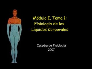 Módulo I. Tema 1: Fisiología de los  Líquidos Corporales Cátedra de Fisiología 2007 