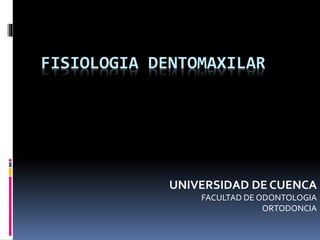 FISIOLOGIA DENTOMAXILAR 
UNIVERSIDAD DE CUENCA 
FACULTAD DE ODONTOLOGIA 
ORTODONCIA 
 
