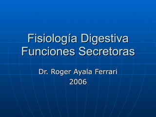 Fisiología Digestiva Funciones Secretoras Dr. Roger Ayala Ferrari 2006 