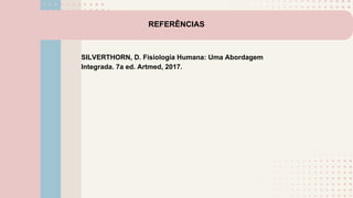 REFERÊNCIAS
SILVERTHORN, D. Fisiologia Humana: Uma Abordagem
Integrada. 7a ed. Artmed, 2017.
 
