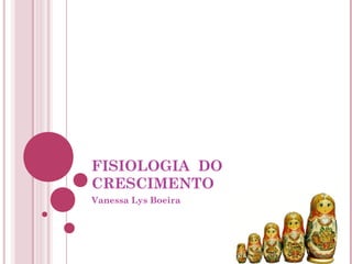 FISIOLOGIA DO
CRESCIMENTO
Vanessa Lys Boeira
 