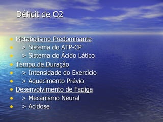 Déficit de O2 Metabolismo Predominante > Sistema do ATP-CP > Sistema do Ácido Lático Tempo de Duração > Intensidade do Exercício > Aquecimento Prévio Desenvolvimento de Fadiga > Mecanismo Neural > Acidose 