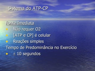 Sistema do ATP-CP Fonte Imediata Não requer O2 [ATP e CP] é celular Reações simples Tempo de Predominância no Exercício   10 segundos 